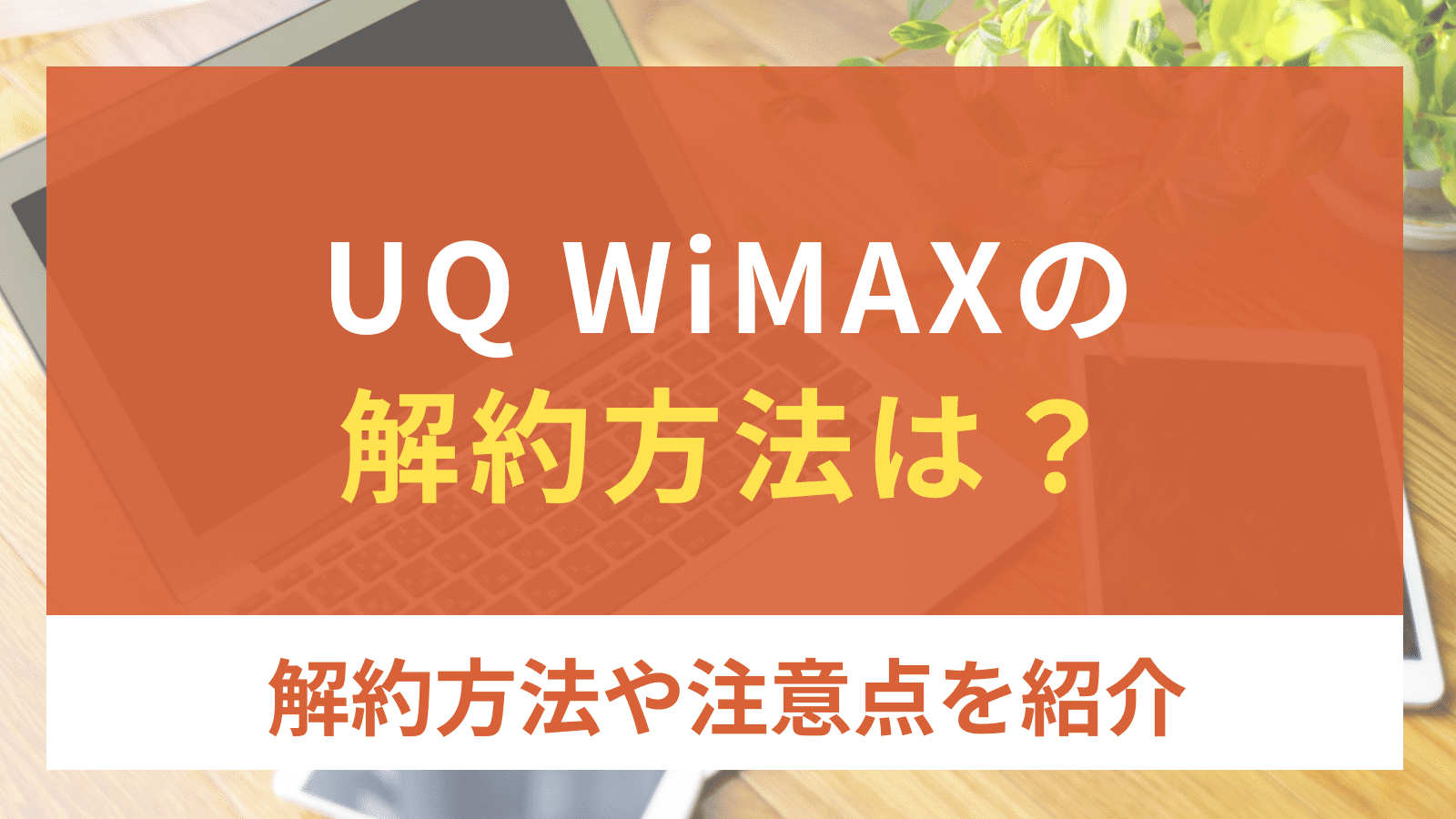 UQ WiMAXの解約方法は？解約方法や解約時の注意点を紹介