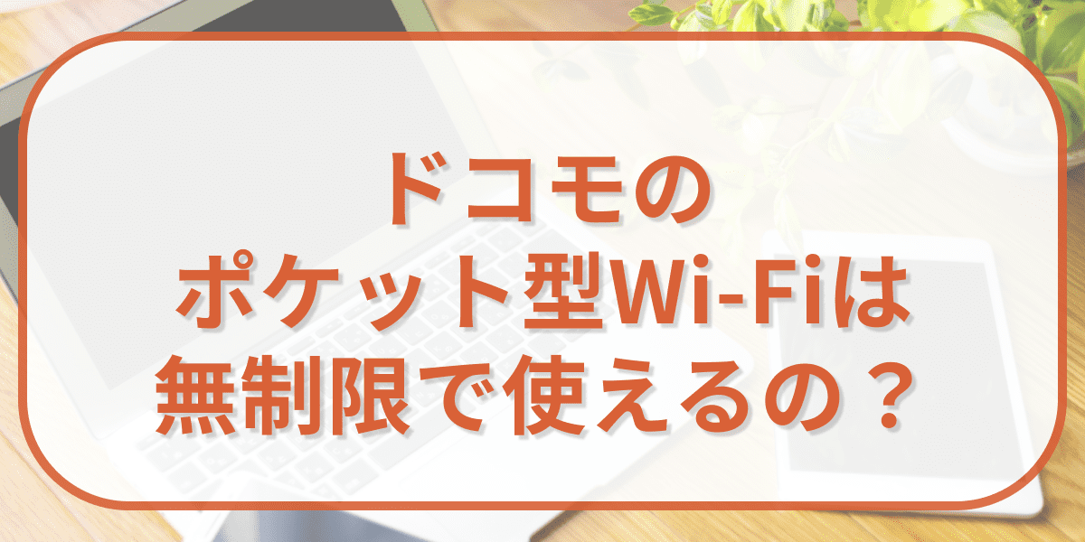 ドコモのポケット型Wi-Fiは無制限で使えるの？