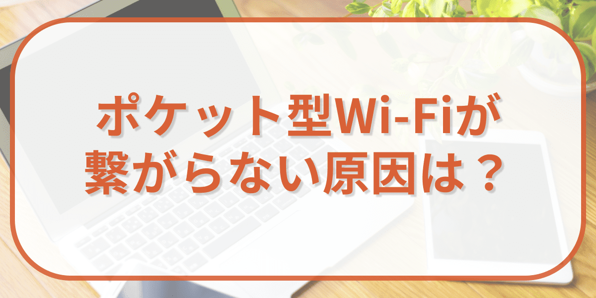 ポケット型Wi-Fiが繋がらない場合の原因は？