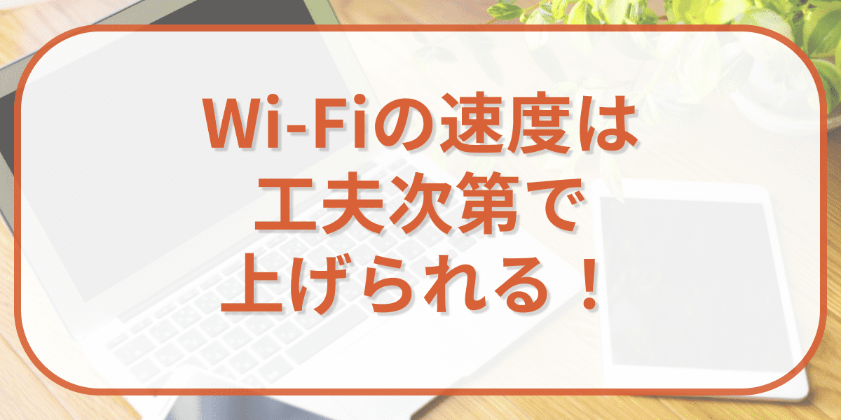 まとめ：Wi-Fiの速度は工夫次第で上げられる！